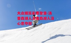 大众娱乐彩票登录-汤普森湖人汤普森湖人没心思夺冠